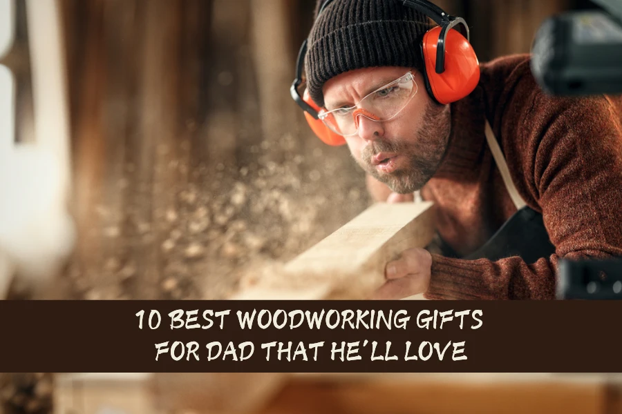 10 Best Woodworking Gifts For Dad That He’ll Love