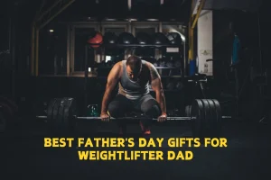 Best Father's Day Gifts For Weightlifter Dad