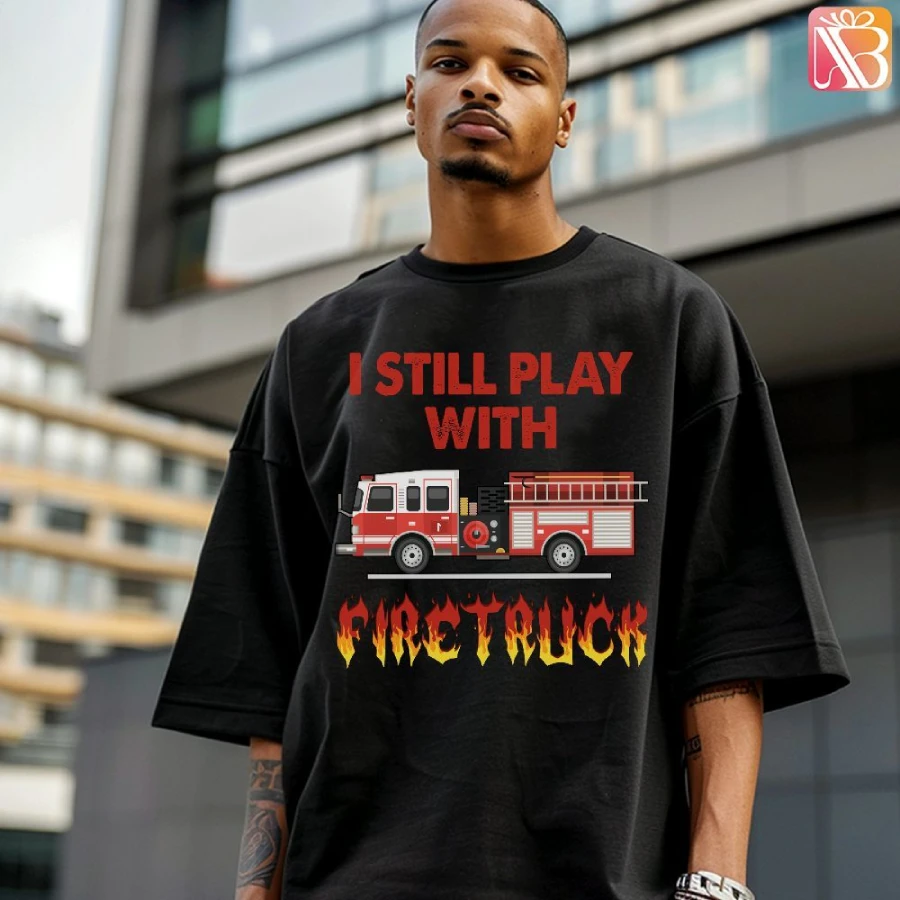 I Still Play With Firetruck T-shirt