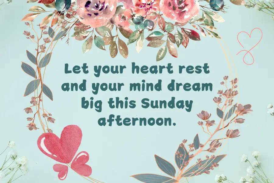 Let your heart rest and your mind dream big this Sunday afternoon