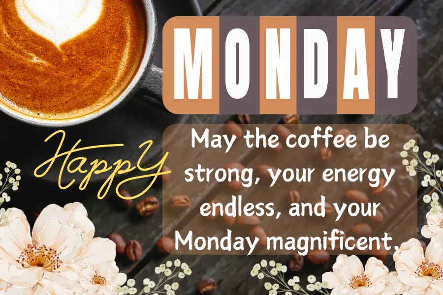 May the coffee be strong, your energy endless, and your Monday magnificent